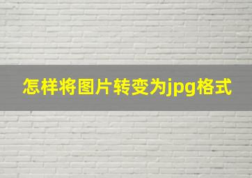 怎样将图片转变为jpg格式