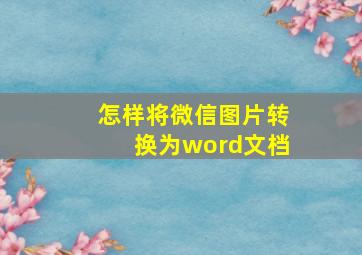 怎样将微信图片转换为word文档