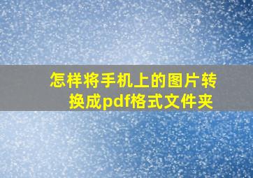 怎样将手机上的图片转换成pdf格式文件夹