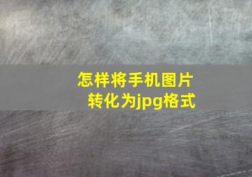 怎样将手机图片转化为jpg格式