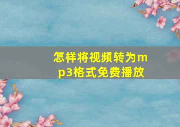 怎样将视频转为mp3格式免费播放