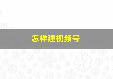 怎样建视频号