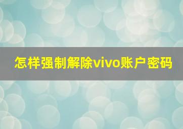 怎样强制解除vivo账户密码