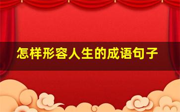 怎样形容人生的成语句子