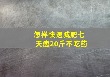 怎样快速减肥七天瘦20斤不吃药