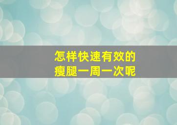 怎样快速有效的瘦腿一周一次呢