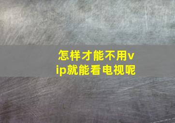 怎样才能不用vip就能看电视呢