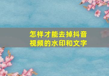 怎样才能去掉抖音视频的水印和文字