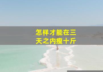 怎样才能在三天之内瘦十斤