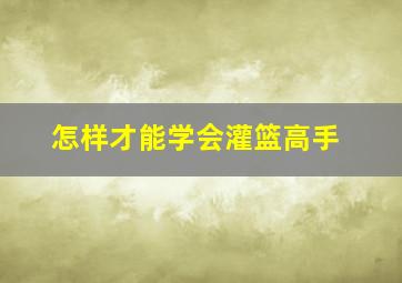 怎样才能学会灌篮高手