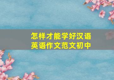 怎样才能学好汉语英语作文范文初中