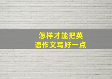 怎样才能把英语作文写好一点