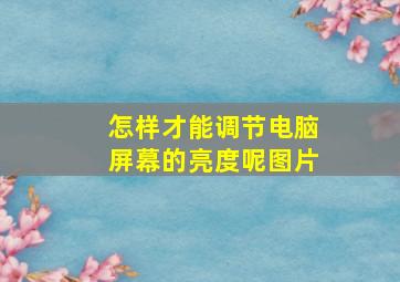 怎样才能调节电脑屏幕的亮度呢图片