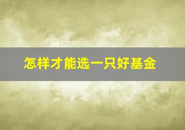 怎样才能选一只好基金