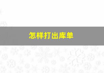 怎样打出库单