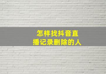 怎样找抖音直播记录删除的人