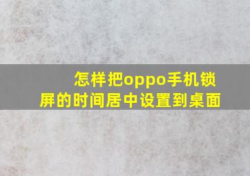 怎样把oppo手机锁屏的时间居中设置到桌面