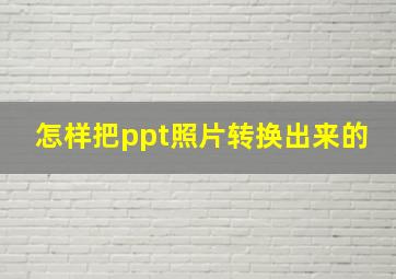 怎样把ppt照片转换出来的