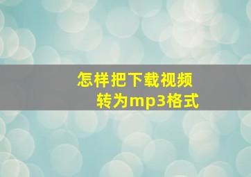 怎样把下载视频转为mp3格式