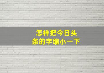 怎样把今日头条的字缩小一下