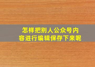 怎样把别人公众号内容进行编辑保存下来呢