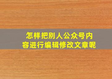 怎样把别人公众号内容进行编辑修改文章呢