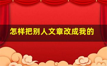 怎样把别人文章改成我的