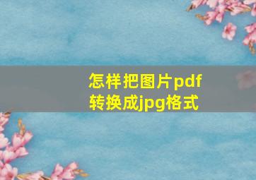 怎样把图片pdf转换成jpg格式