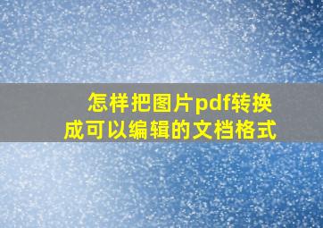 怎样把图片pdf转换成可以编辑的文档格式