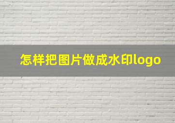 怎样把图片做成水印logo