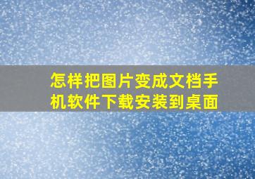 怎样把图片变成文档手机软件下载安装到桌面