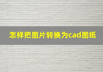 怎样把图片转换为cad图纸