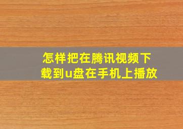 怎样把在腾讯视频下载到u盘在手机上播放