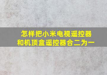 怎样把小米电视遥控器和机顶盒遥控器合二为一