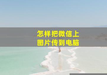 怎样把微信上图片传到电脑