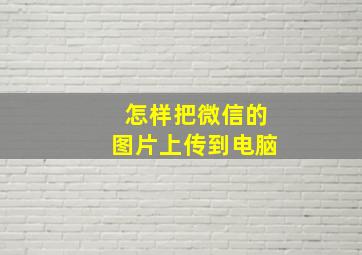 怎样把微信的图片上传到电脑