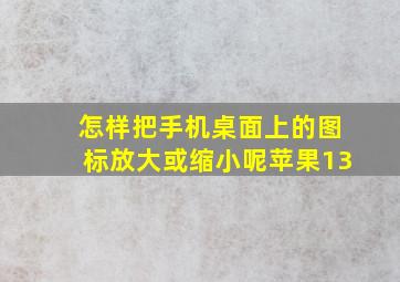 怎样把手机桌面上的图标放大或缩小呢苹果13