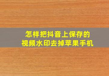 怎样把抖音上保存的视频水印去掉苹果手机