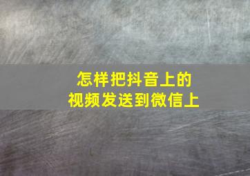 怎样把抖音上的视频发送到微信上