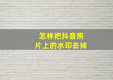 怎样把抖音照片上的水印去掉