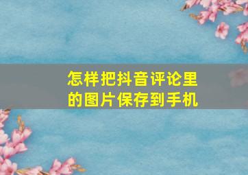 怎样把抖音评论里的图片保存到手机