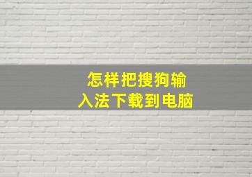 怎样把搜狗输入法下载到电脑