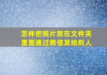 怎样把照片放在文件夹里面通过微信发给别人