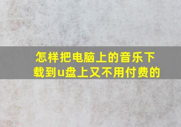 怎样把电脑上的音乐下载到u盘上又不用付费的