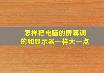 怎样把电脑的屏幕调的和显示器一样大一点