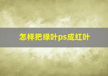 怎样把绿叶ps成红叶