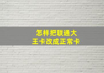 怎样把联通大王卡改成正常卡