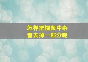 怎样把视频中杂音去掉一部分呢