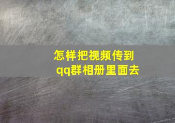 怎样把视频传到qq群相册里面去