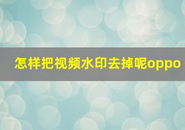 怎样把视频水印去掉呢oppo